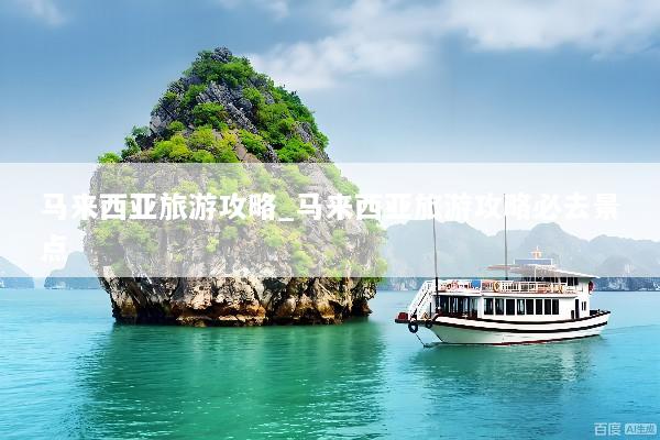 马来西亚旅游攻略_马来西亚旅游攻略必去景点