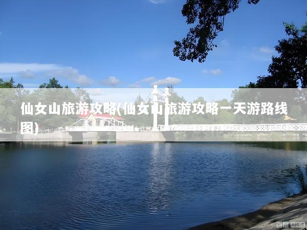 仙女山旅游攻略(仙女山旅游攻略一天游路线图)
