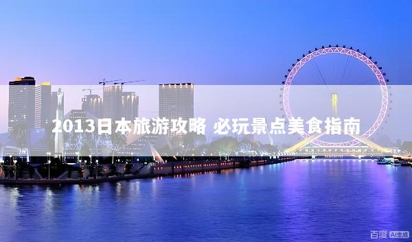 2013日本旅游攻略 必玩景点美食指南