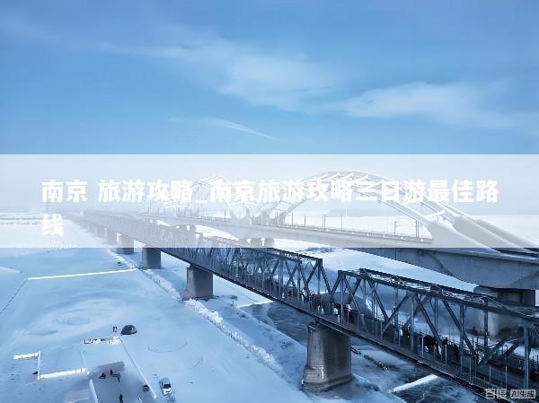 南京 旅游攻略_南京旅游攻略三日游最佳路线