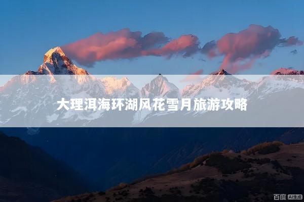 大理洱海环湖风花雪月旅游攻略