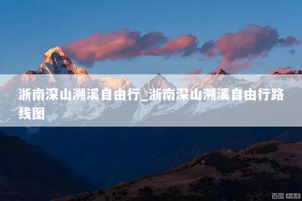 浙南深山溯溪自由行_浙南深山溯溪自由行路线图
