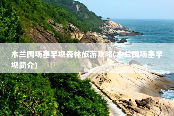 木兰围场塞罕坝森林旅游攻略(木兰围场塞罕坝简介)
