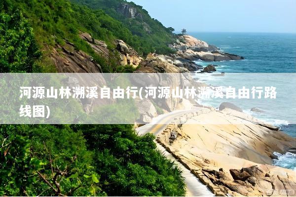 河源山林溯溪自由行(河源山林溯溪自由行路线图)