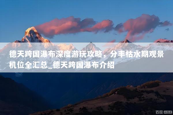 德天跨国瀑布深度游玩攻略，分丰枯水期观景机位全汇总_德天跨国瀑布介绍