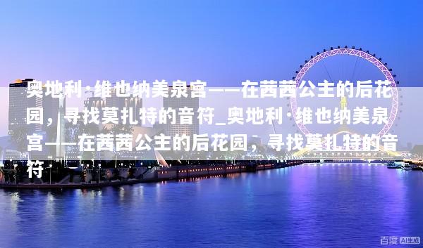 奥地利·维也纳美泉宫——在茜茜公主的后花园，寻找莫扎特的音符_奥地利·维也纳美泉宫——在茜茜公主的后花园，寻找莫扎特的音符
