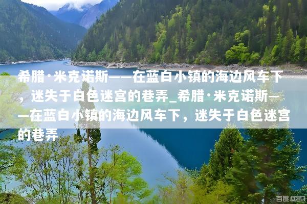 希腊·米克诺斯——在蓝白小镇的海边风车下，迷失于白色迷宫的巷弄_希腊·米克诺斯——在蓝白小镇的海边风车下，迷失于白色迷宫的巷弄