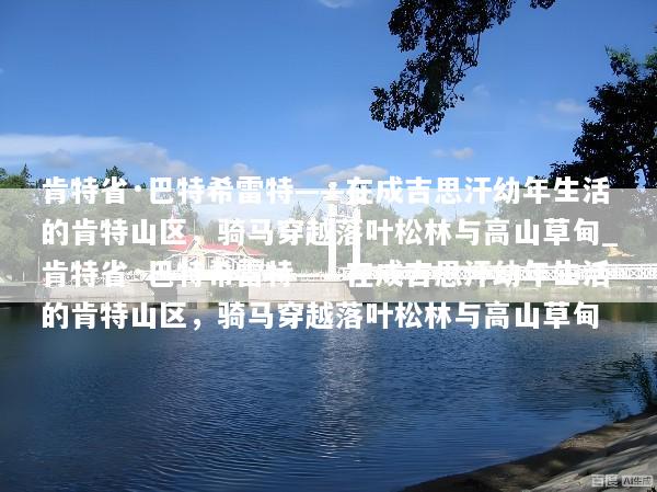肯特省·巴特希雷特——在成吉思汗幼年生活的肯特山区，骑马穿越落叶松林与高山草甸_肯特省·巴特希雷特——在成吉思汗幼年生活的肯特山区，骑马穿越落叶松林与高山草甸