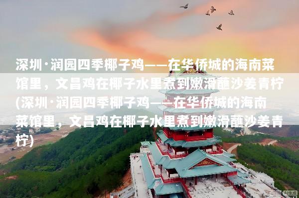 深圳·润园四季椰子鸡——在华侨城的海南菜馆里，文昌鸡在椰子水里煮到嫩滑蘸沙姜青柠(深圳·润园四季椰子鸡——在华侨城的海南菜馆里，文昌鸡在椰子水里煮到嫩滑蘸沙姜青柠)