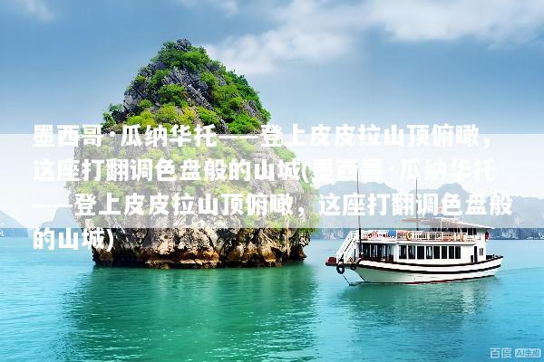 墨西哥·瓜纳华托——登上皮皮拉山顶俯瞰，这座打翻调色盘般的山城(墨西哥·瓜纳华托——登上皮皮拉山顶俯瞰，这座打翻调色盘般的山城)