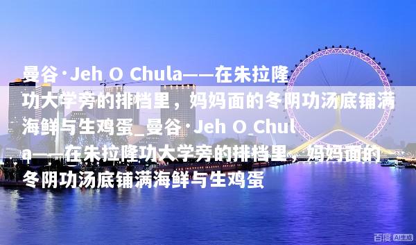 曼谷·Jeh O Chula——在朱拉隆功大学旁的排档里，妈妈面的冬阴功汤底铺满海鲜与生鸡蛋_曼谷·Jeh O Chula——在朱拉隆功大学旁的排档里，妈妈面的冬阴功汤底铺满海鲜与生鸡蛋