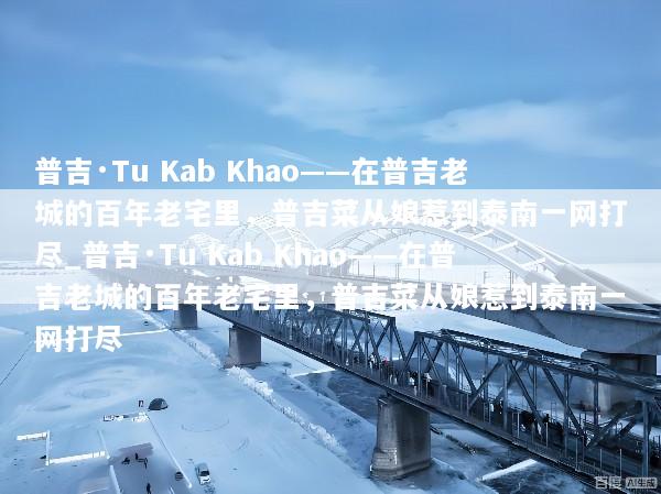 普吉·Tu Kab Khao——在普吉老城的百年老宅里，普吉菜从娘惹到泰南一网打尽_普吉·Tu Kab Khao——在普吉老城的百年老宅里，普吉菜从娘惹到泰南一网打尽