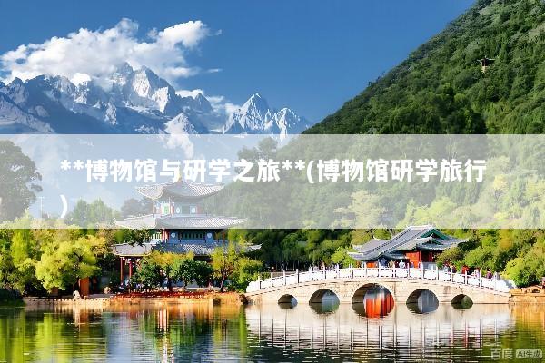 **博物馆与研学之旅**(博物馆研学旅行)