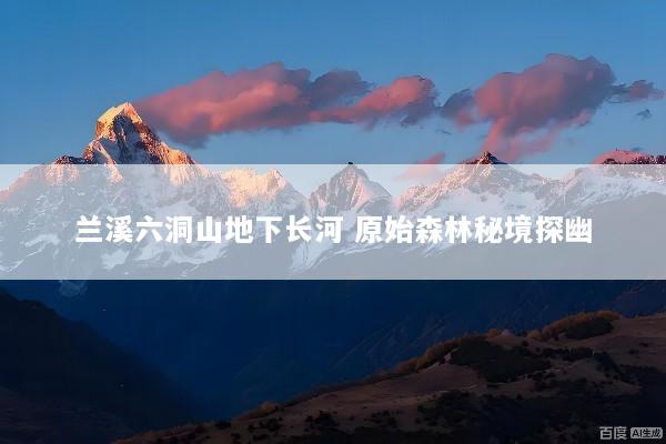 兰溪六洞山地下长河 原始森林秘境探幽