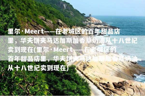 里尔·Meert——在老城区的百年甜品店里，华夫饼夹马达加斯加香草奶油从十八世纪卖到现在(里尔·Meert——在老城区的百年甜品店里，华夫饼夹马达加斯加香草奶油从十八世纪卖到现在)