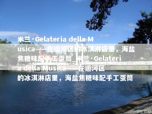 米兰·Gelateria della Musica——在运河区的冰淇淋店里，海盐焦糖味配手工蛋筒_米兰·Gelateria della Musica——在运河区的冰淇淋店里，海盐焦糖味配手工蛋筒