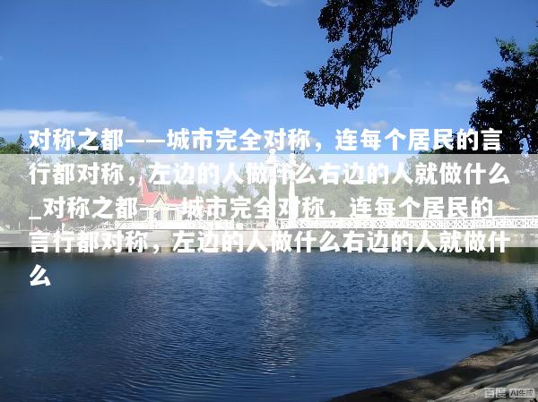 对称之都——城市完全对称，连每个居民的言行都对称，左边的人做什么右边的人就做什么_对称之都——城市完全对称，连每个居民的言行都对称，左边的人做什么右边的人就做什么