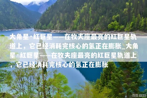 大角星·红巨星——在牧夫座最亮的红巨星轨道上，它已经消耗完核心的氢正在膨胀_大角星·红巨星——在牧夫座最亮的红巨星轨道上，它已经消耗完核心的氢正在膨胀
