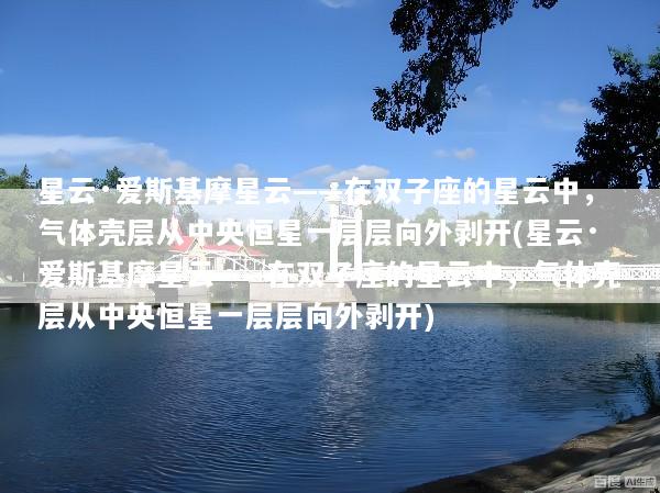 星云·爱斯基摩星云——在双子座的星云中，气体壳层从中央恒星一层层向外剥开(星云·爱斯基摩星云——在双子座的星云中，气体壳层从中央恒星一层层向外剥开)