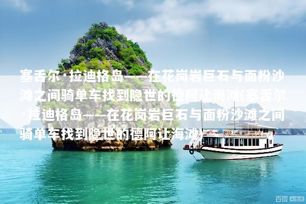 塞舌尔·拉迪格岛——在花岗岩巨石与面粉沙滩之间骑单车找到隐世的德阿让海滩(塞舌尔·拉迪格岛——在花岗岩巨石与面粉沙滩之间骑单车找到隐世的德阿让海滩)