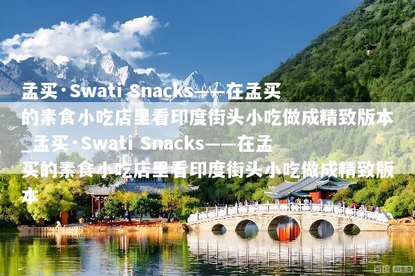 孟买·Swati Snacks——在孟买的素食小吃店里看印度街头小吃做成精致版本_孟买·Swati Snacks——在孟买的素食小吃店里看印度街头小吃做成精致版本