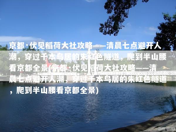 京都·伏见稻荷大社攻略——清晨七点避开人潮，穿过千本鸟居的朱红色隧道，爬到半山腰看京都全景(京都·伏见稻荷大社攻略——清晨七点避开人潮，穿过千本鸟居的朱红色隧道，爬到半山腰看京都全景)