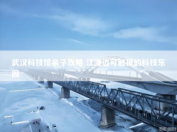 武汉科技馆亲子攻略 江滩边可触摸的科技乐园