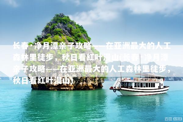 长春·净月潭亲子攻略——在亚洲最大的人工森林里徒步，秋日看红叶漫山(长春·净月潭亲子攻略——在亚洲最大的人工森林里徒步，秋日看红叶漫山)