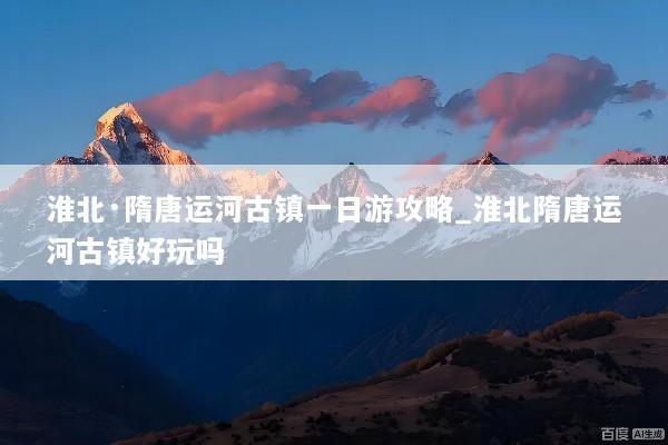 淮北·隋唐运河古镇一日游攻略_淮北隋唐运河古镇好玩吗