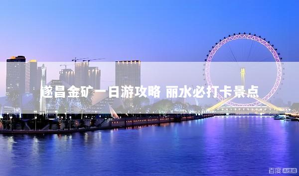 遂昌金矿一日游攻略 丽水必打卡景点