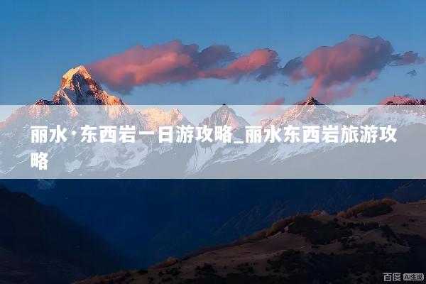 丽水·东西岩一日游攻略_丽水东西岩旅游攻略
