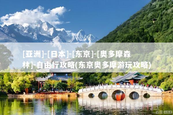 [亚洲]-[日本]-[东京]-[奥多摩森林]-自由行攻略(东京奥多摩游玩攻略)