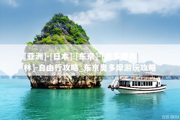 [亚洲]-[日本]-[东京]-[奥多摩森林]-自由行攻略_东京奥多摩游玩攻略
