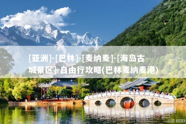 [亚洲]-[巴林]-[麦纳麦]-[海岛古城景区]-自由行攻略(巴林麦纳麦港)
