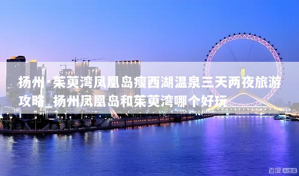 扬州·茱萸湾凤凰岛瘦西湖温泉三天两夜旅游攻略_扬州凤凰岛和茱萸湾哪个好玩
