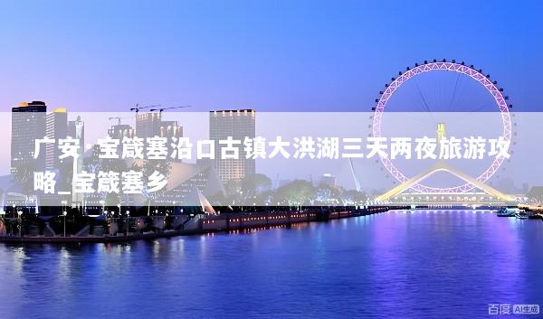 广安·宝箴塞沿口古镇大洪湖三天两夜旅游攻略_宝箴塞乡