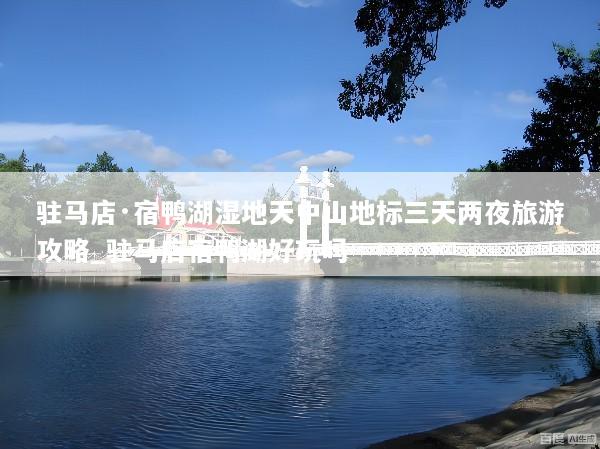 驻马店·宿鸭湖湿地天中山地标三天两夜旅游攻略_驻马店宿鸭湖好玩吗