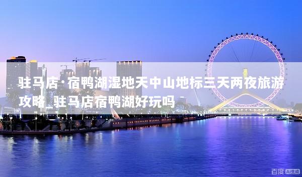 驻马店·宿鸭湖湿地天中山地标三天两夜旅游攻略_驻马店宿鸭湖好玩吗