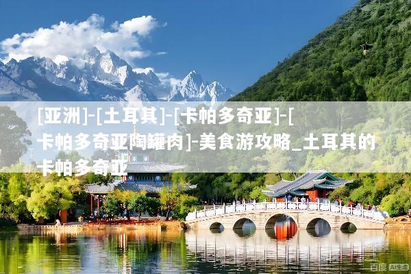 [亚洲]-[土耳其]-[卡帕多奇亚]-[卡帕多奇亚陶罐肉]-美食游攻略_土耳其的卡帕多奇亚