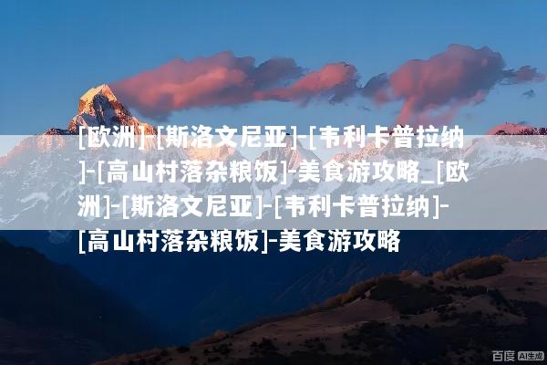 [欧洲]-[斯洛文尼亚]-[韦利卡普拉纳]-[高山村落杂粮饭]-美食游攻略_[欧洲]-[斯洛文尼亚]-[韦利卡普拉纳]-[高山村落杂粮饭]-美食游攻略