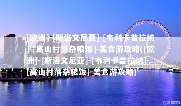 [欧洲]-[斯洛文尼亚]-[韦利卡普拉纳]-[高山村落杂粮饭]-美食游攻略([欧洲]-[斯洛文尼亚]-[韦利卡普拉纳]-[高山村落杂粮饭]-美食游攻略)