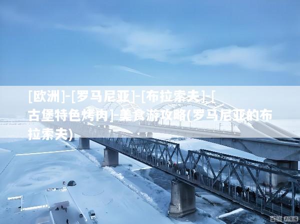 [欧洲]-[罗马尼亚]-[布拉索夫]-[古堡特色烤肉]-美食游攻略(罗马尼亚的布拉索夫)