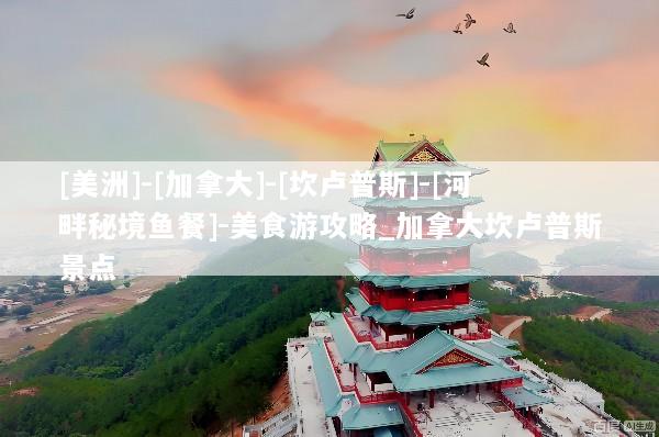 [美洲]-[加拿大]-[坎卢普斯]-[河畔秘境鱼餐]-美食游攻略_加拿大坎卢普斯景点