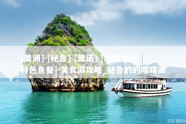 [美洲]-[秘鲁]-[普诺]-[的喀喀湖特色鱼餐]-美食游攻略_秘鲁的的喀喀湖