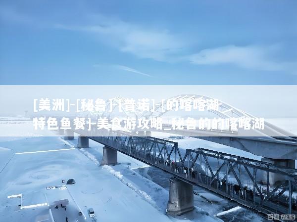 [美洲]-[秘鲁]-[普诺]-[的喀喀湖特色鱼餐]-美食游攻略_秘鲁的的喀喀湖