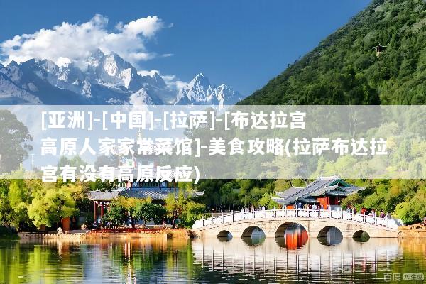 [亚洲]-[中国]-[拉萨]-[布达拉宫高原人家家常菜馆]-美食攻略(拉萨布达拉宫有没有高原反应)