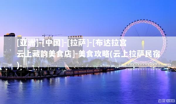 [亚洲]-[中国]-[拉萨]-[布达拉宫云上藏韵美食店]-美食攻略(云上拉萨民宿)