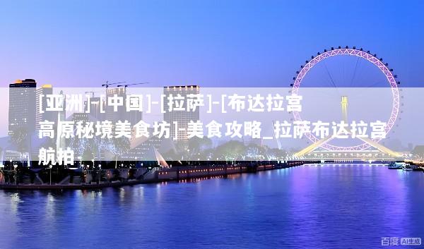 [亚洲]-[中国]-[拉萨]-[布达拉宫高原秘境美食坊]-美食攻略_拉萨布达拉宫航拍
