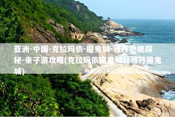 亚洲-中国-克拉玛依-魔鬼城-雅丹地貌探秘-亲子游攻略(克拉玛依魔鬼城和雅丹魔鬼城)