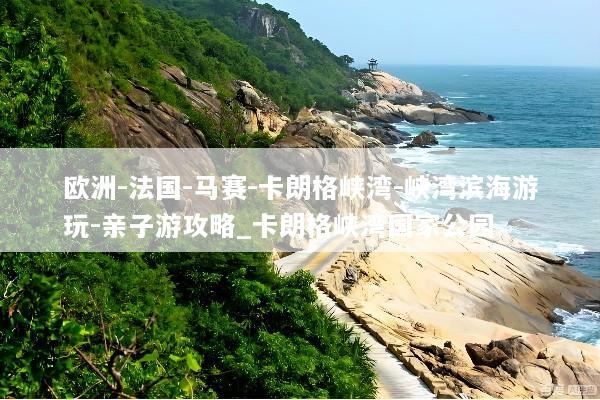 欧洲-法国-马赛-卡朗格峡湾-峡湾滨海游玩-亲子游攻略_卡朗格峡湾国家公园